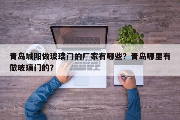 青岛城阳做玻璃门的厂家有哪些？青岛哪里有做玻璃门的？