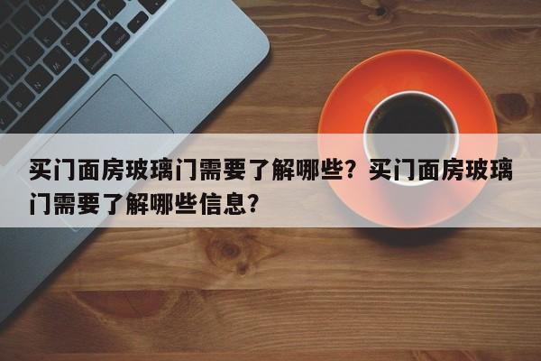 买门面房玻璃门需要了解哪些？买门面房玻璃门需要了解哪些信息？