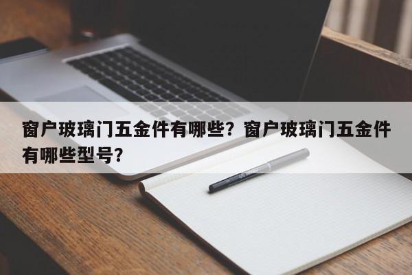 窗户玻璃门五金件有哪些？窗户玻璃门五金件有哪些型号？