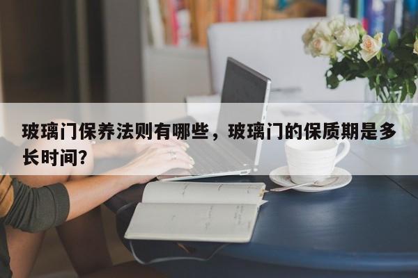 玻璃门保养法则有哪些，玻璃门的保质期是多长时间？