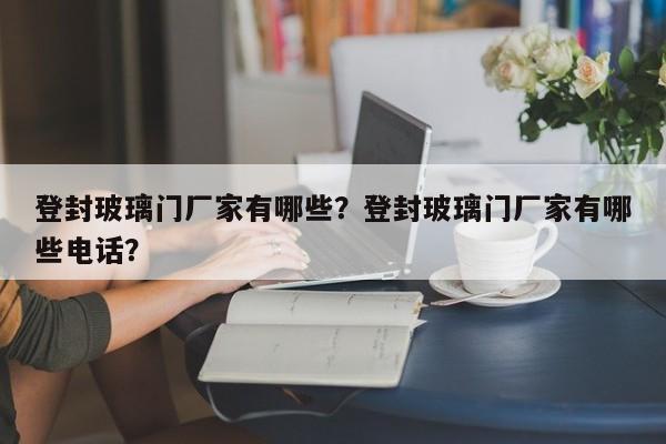 登封玻璃门厂家有哪些？登封玻璃门厂家有哪些电话？