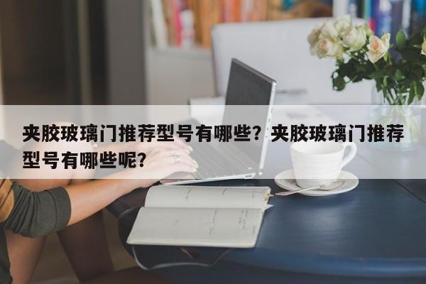 夹胶玻璃门推荐型号有哪些？夹胶玻璃门推荐型号有哪些呢？