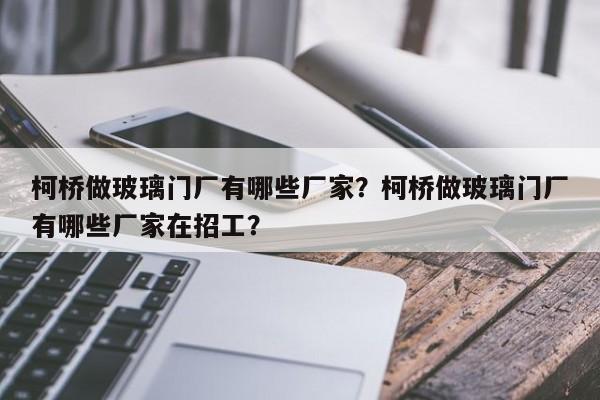 柯桥做玻璃门厂有哪些厂家？柯桥做玻璃门厂有哪些厂家在招工？