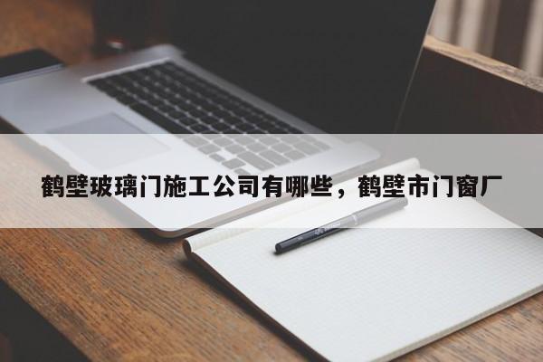 鹤壁玻璃门施工公司有哪些，鹤壁市门窗厂