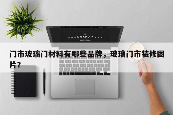 门市玻璃门材料有哪些品牌，玻璃门市装修图片？