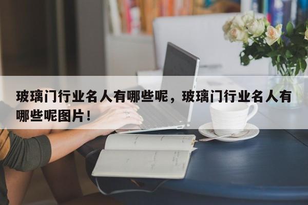 玻璃门行业名人有哪些呢，玻璃门行业名人有哪些呢图片！