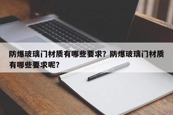 防爆玻璃门材质有哪些要求？防爆玻璃门材质有哪些要求呢？