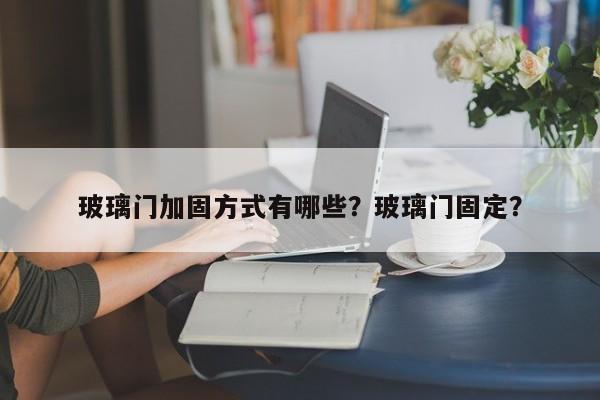 玻璃门加固方式有哪些？玻璃门固定？