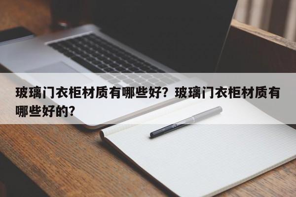 玻璃门衣柜材质有哪些好？玻璃门衣柜材质有哪些好的？