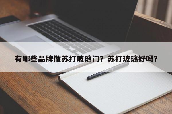 有哪些品牌做苏打玻璃门？苏打玻璃好吗？