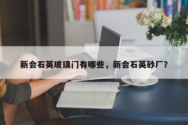 新会石英玻璃门有哪些，新会石英砂厂？