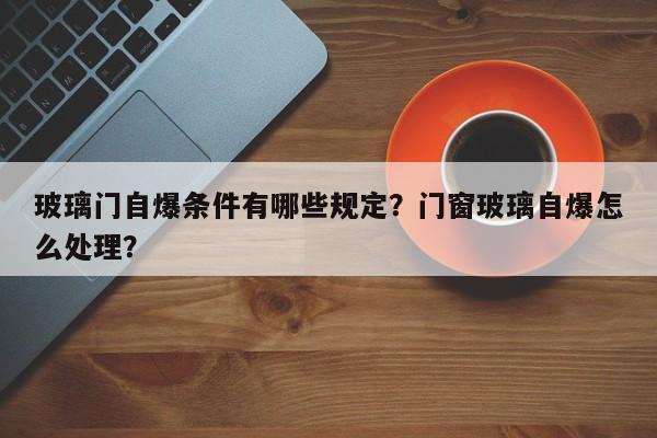 玻璃门自爆条件有哪些规定？门窗玻璃自爆怎么处理？