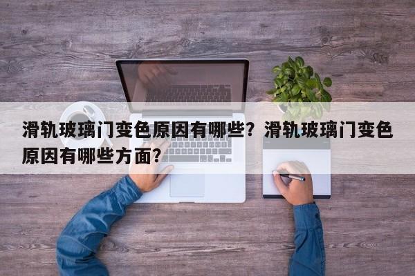 滑轨玻璃门变色原因有哪些？滑轨玻璃门变色原因有哪些方面？