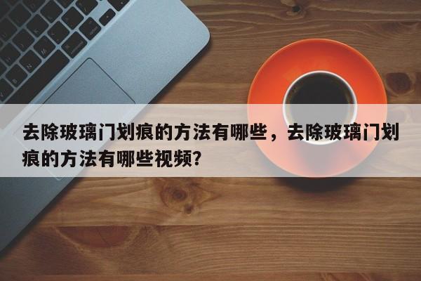 去除玻璃门划痕的方法有哪些，去除玻璃门划痕的方法有哪些视频？