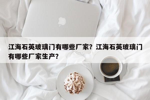 江海石英玻璃门有哪些厂家？江海石英玻璃门有哪些厂家生产？