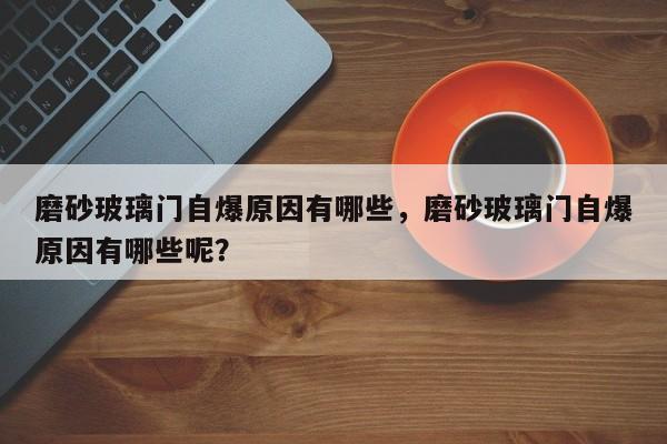 磨砂玻璃门自爆原因有哪些，磨砂玻璃门自爆原因有哪些呢？