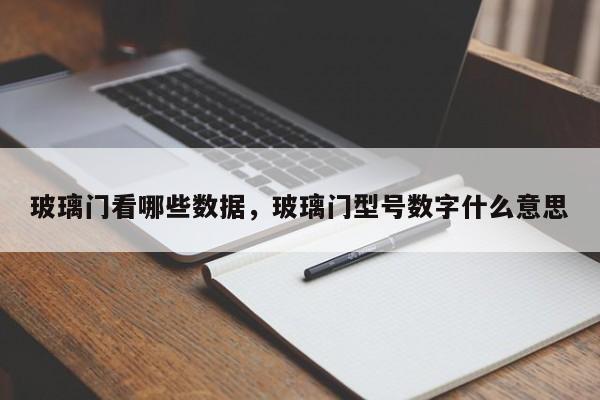 玻璃门看哪些数据，玻璃门型号数字什么意思