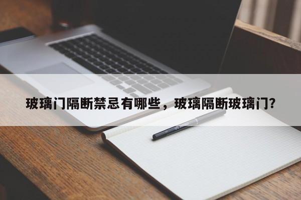 玻璃门隔断禁忌有哪些，玻璃隔断玻璃门？