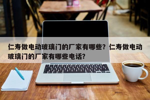 仁寿做电动玻璃门的厂家有哪些？仁寿做电动玻璃门的厂家有哪些电话？