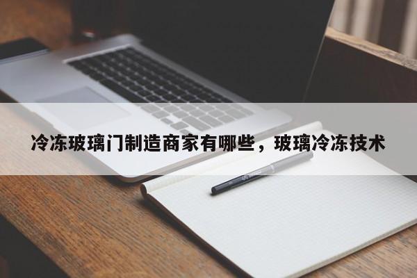 冷冻玻璃门制造商家有哪些，玻璃冷冻技术