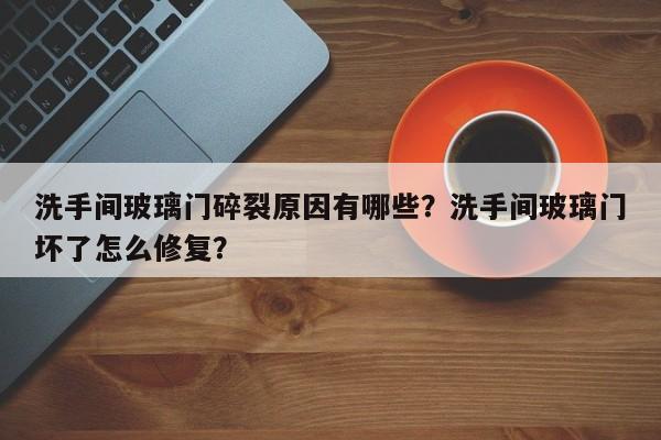 洗手间玻璃门碎裂原因有哪些？洗手间玻璃门坏了怎么修复？