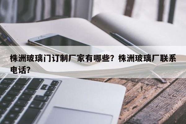 株洲玻璃门订制厂家有哪些？株洲玻璃厂联系电话？